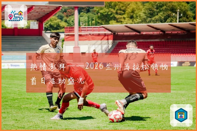 热情澎湃——2026兰州马拉松领物首日活动盛况